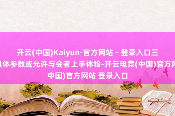 开云(中国)Kaiyun·官方网站 - 登录入口三星并未公布具体参数或允许与会者上手体验-开云电竞(中国)官方网站 登录入口