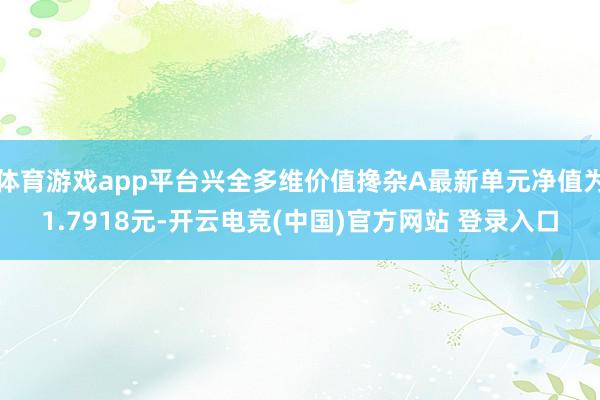 体育游戏app平台兴全多维价值搀杂A最新单元净值为1.7918元-开云电竞(中国)官方网站 登录入口