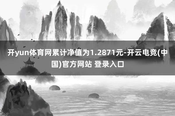 开yun体育网累计净值为1.2871元-开云电竞(中国)官方网站 登录入口