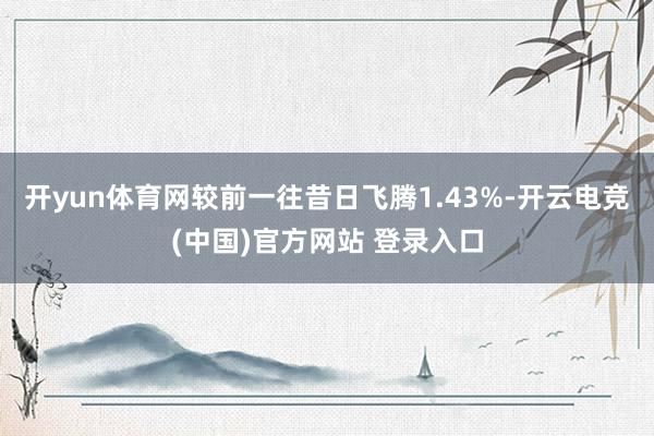 开yun体育网较前一往昔日飞腾1.43%-开云电竞(中国)官方网站 登录入口