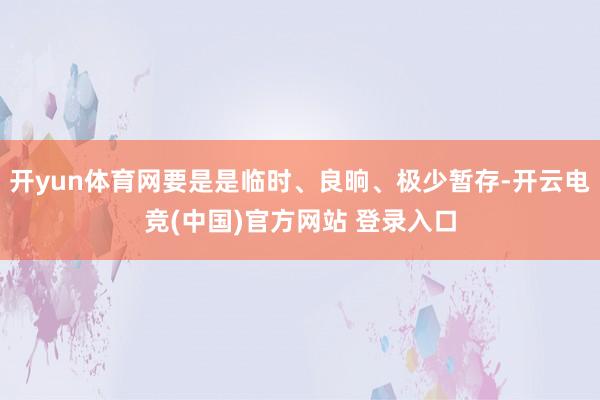 开yun体育网要是是临时、良晌、极少暂存-开云电竞(中国)官方网站 登录入口