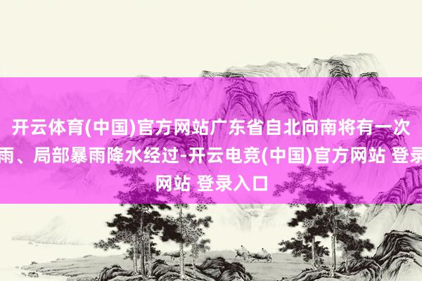 开云体育(中国)官方网站广东省自北向南将有一次中雷雨、局部暴雨降水经过-开云电竞(中国)官方网站 登录入口
