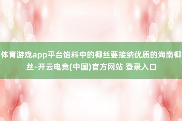 体育游戏app平台馅料中的椰丝要接纳优质的海南椰丝-开云电竞(中国)官方网站 登录入口