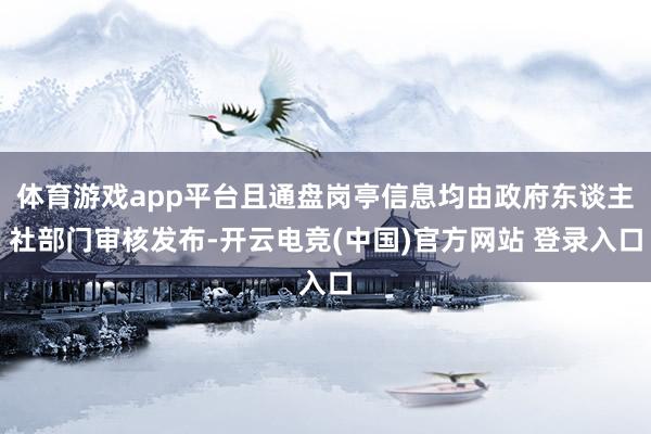体育游戏app平台且通盘岗亭信息均由政府东谈主社部门审核发布-开云电竞(中国)官方网站 登录入口