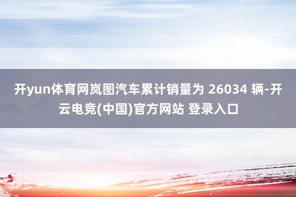 开yun体育网岚图汽车累计销量为 26034 辆-开云电竞(中国)官方网站 登录入口