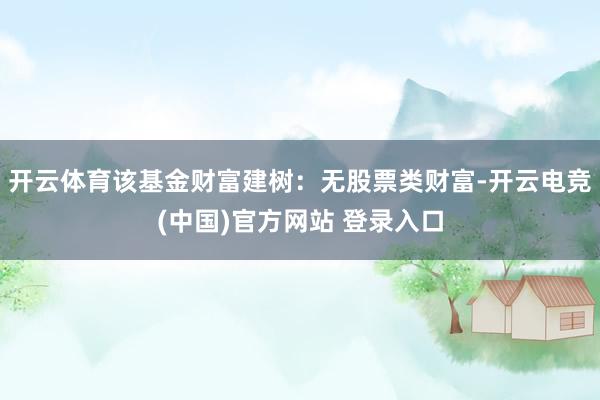 开云体育该基金财富建树：无股票类财富-开云电竞(中国)官方网站 登录入口