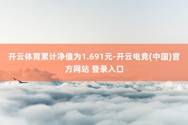 开云体育累计净值为1.691元-开云电竞(中国)官方网站 登录入口