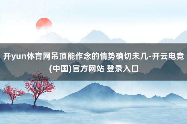 开yun体育网吊顶能作念的情势确切未几-开云电竞(中国)官方网站 登录入口