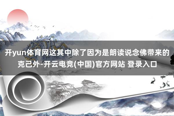 开yun体育网这其中除了因为是朗读说念佛带来的克己外-开云电竞(中国)官方网站 登录入口