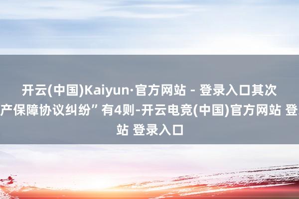 开云(中国)Kaiyun·官方网站 - 登录入口其次为“财产保障协议纠纷”有4则-开云电竞(中国)官方网站 登录入口