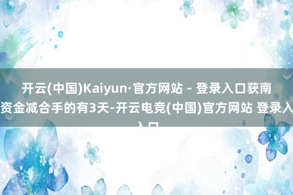 开云(中国)Kaiyun·官方网站 - 登录入口获南向资金减合手的有3天-开云电竞(中国)官方网站 登录入口