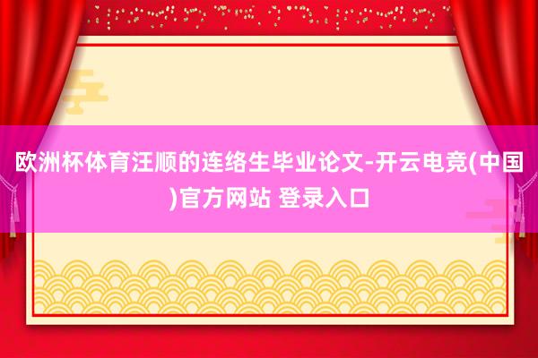 欧洲杯体育汪顺的连络生毕业论文-开云电竞(中国)官方网站 登录入口