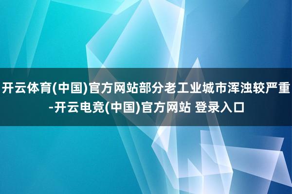 开云体育(中国)官方网站部分老工业城市浑浊较严重-开云电竞(中国)官方网站 登录入口