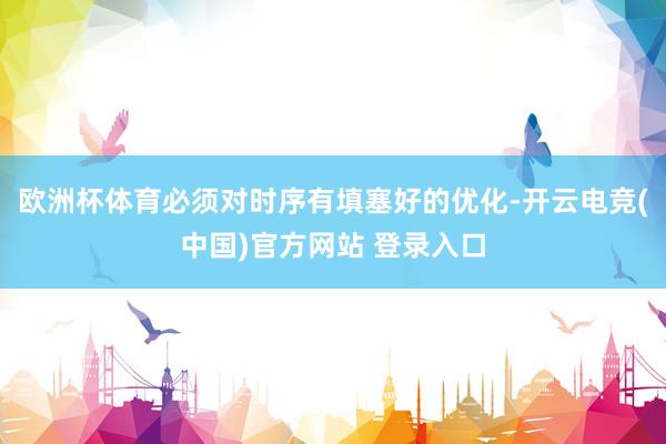 欧洲杯体育必须对时序有填塞好的优化-开云电竞(中国)官方网站 登录入口