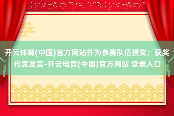 开云体育(中国)官方网站并为参赛队伍授奖；获奖代表发言-开云电竞(中国)官方网站 登录入口