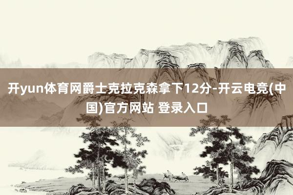 开yun体育网爵士克拉克森拿下12分-开云电竞(中国)官方网站 登录入口