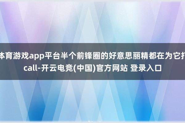 体育游戏app平台半个前锋圈的好意思丽精都在为它打call-开云电竞(中国)官方网站 登录入口