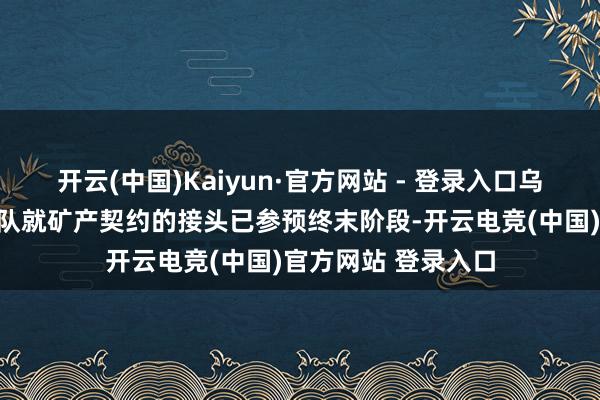 开云(中国)Kaiyun·官方网站 - 登录入口乌克兰和好意思国团队就矿产契约的接头已参预终末阶段-开云电竞(中国)官方网站 登录入口