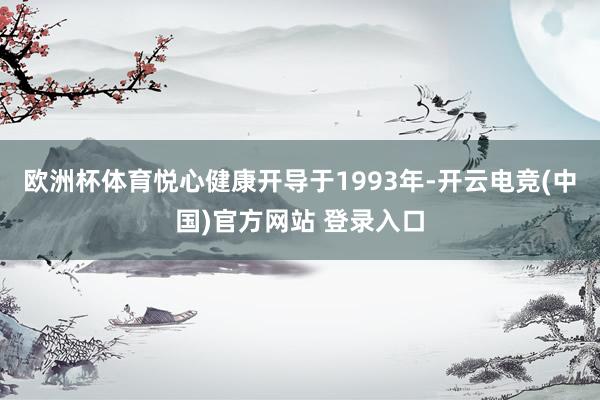 欧洲杯体育悦心健康开导于1993年-开云电竞(中国)官方网站 登录入口