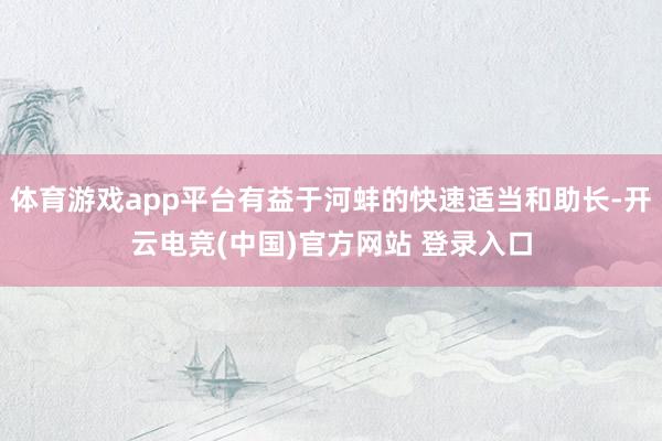 体育游戏app平台有益于河蚌的快速适当和助长-开云电竞(中国)官方网站 登录入口