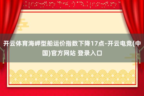 开云体育海岬型船运价指数下降17点-开云电竞(中国)官方网站 登录入口