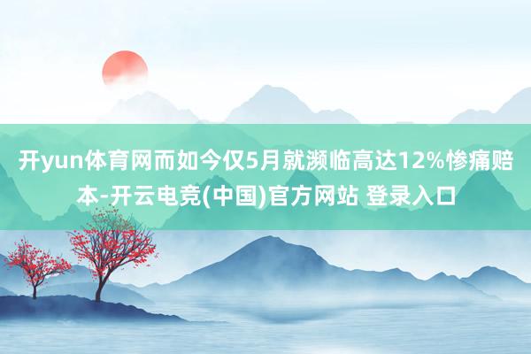 开yun体育网而如今仅5月就濒临高达12%惨痛赔本-开云电竞(中国)官方网站 登录入口