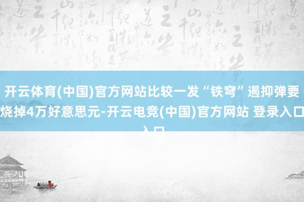开云体育(中国)官方网站比较一发“铁穹”遏抑弹要烧掉4万好意思元-开云电竞(中国)官方网站 登录入口