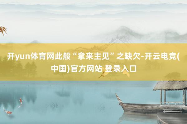 开yun体育网此般“拿来主见”之缺欠-开云电竞(中国)官方网站 登录入口