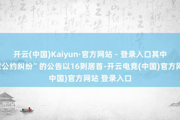 开云(中国)Kaiyun·官方网站 - 登录入口其中案由为“生意公约纠纷”的公告以16则居首-开云电竞(中国)官方网站 登录入口