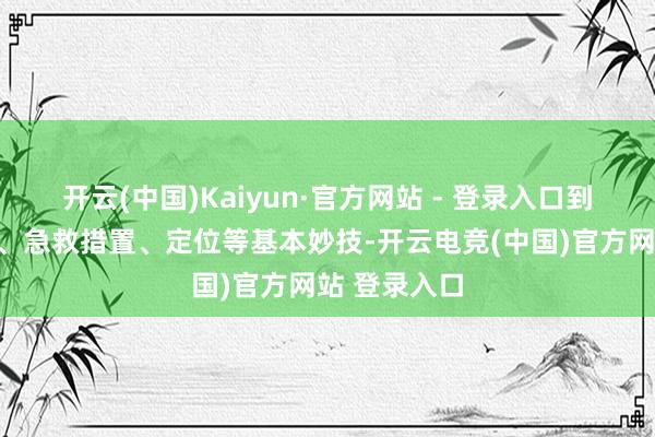 开云(中国)Kaiyun·官方网站 - 登录入口到搭建卵翼所、急救措置、定位等基本妙技-开云电竞(中国)官方网站 登录入口