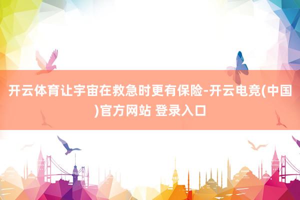 开云体育让宇宙在救急时更有保险-开云电竞(中国)官方网站 登录入口
