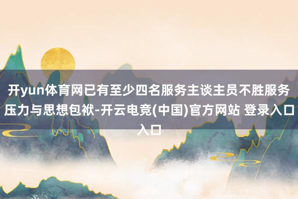 开yun体育网已有至少四名服务主谈主员不胜服务压力与思想包袱-开云电竞(中国)官方网站 登录入口