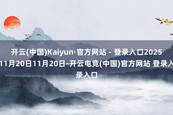 开云(中国)Kaiyun·官方网站 - 登录入口2025年11月20日11月20日-开云电竞(中国)官方网站 登录入口