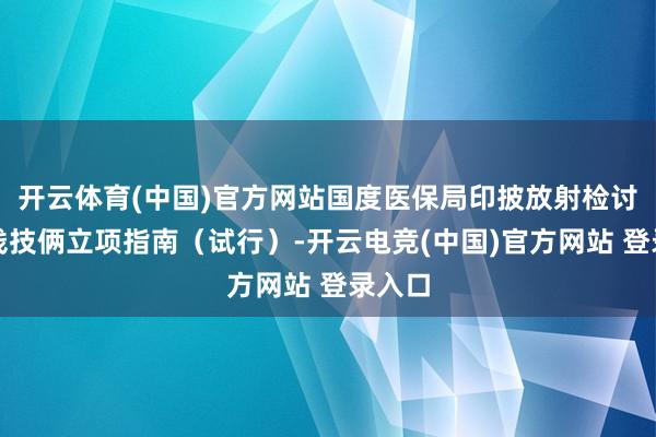 开云体育(中国)官方网站国度医保局印披放射检讨类价钱技俩立项指南（试行）-开云电竞(中国)官方网站 登录入口