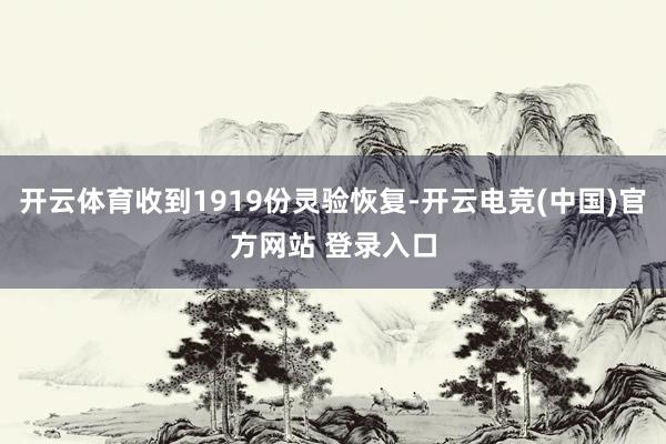 开云体育收到1919份灵验恢复-开云电竞(中国)官方网站 登录入口