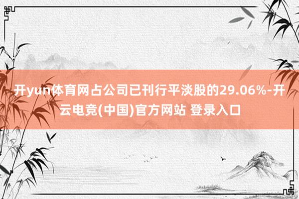 开yun体育网占公司已刊行平淡股的29.06%-开云电竞(中国)官方网站 登录入口