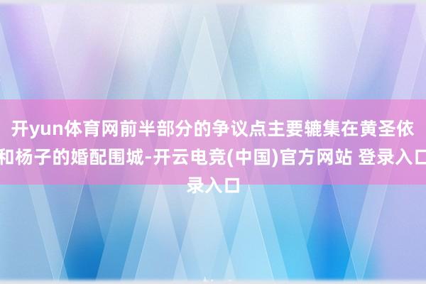 开yun体育网前半部分的争议点主要辘集在黄圣依和杨子的婚配围城-开云电竞(中国)官方网站 登录入口