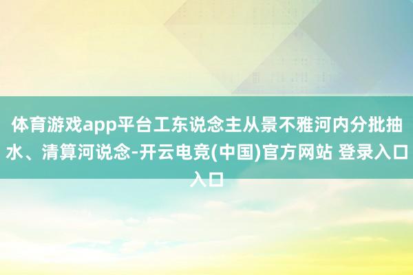 体育游戏app平台工东说念主从景不雅河内分批抽水、清算河说念-开云电竞(中国)官方网站 登录入口