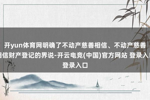 开yun体育网明确了不动产慈善相信、不动产慈善相信财产登记的界说-开云电竞(中国)官方网站 登录入口