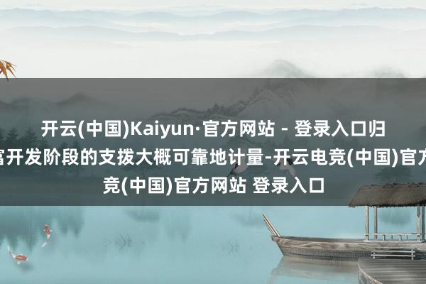 开云(中国)Kaiyun·官方网站 - 登录入口归属于该无形财富开发阶段的支拨大概可靠地计量-开云电竞(中国)官方网站 登录入口