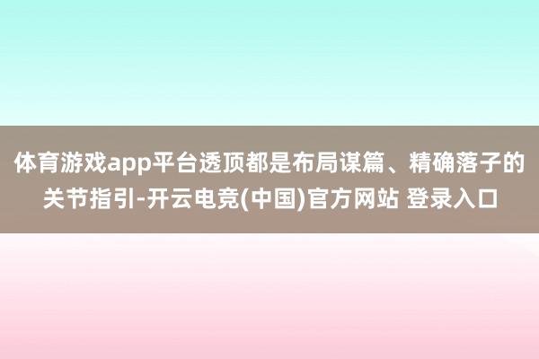 体育游戏app平台透顶都是布局谋篇、精确落子的关节指引-开云电竞(中国)官方网站 登录入口