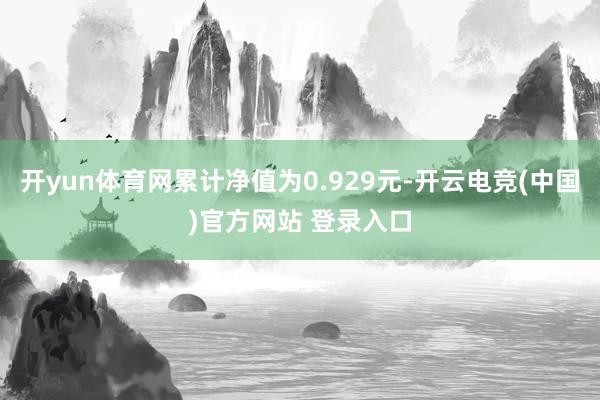 开yun体育网累计净值为0.929元-开云电竞(中国)官方网站 登录入口