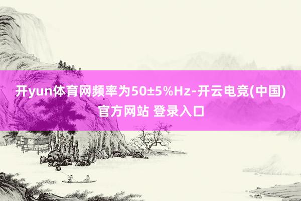开yun体育网频率为50±5%Hz-开云电竞(中国)官方网站 登录入口