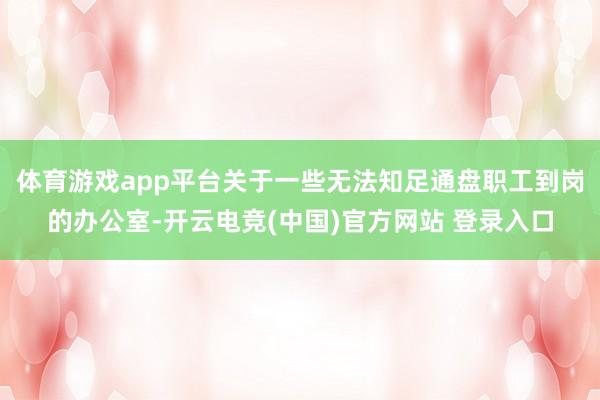 体育游戏app平台关于一些无法知足通盘职工到岗的办公室-开云电竞(中国)官方网站 登录入口