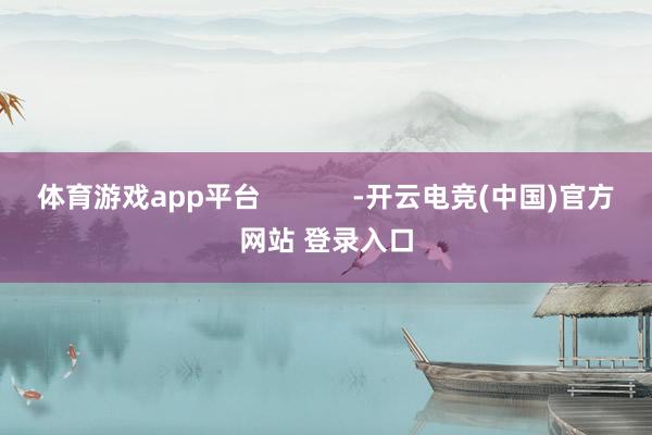 体育游戏app平台            -开云电竞(中国)官方网站 登录入口