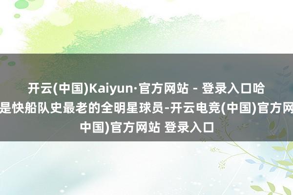 开云(中国)Kaiyun·官方网站 - 登录入口哈登（35岁）是快船队史最老的全明星球员-开云电竞(中国)官方网站 登录入口