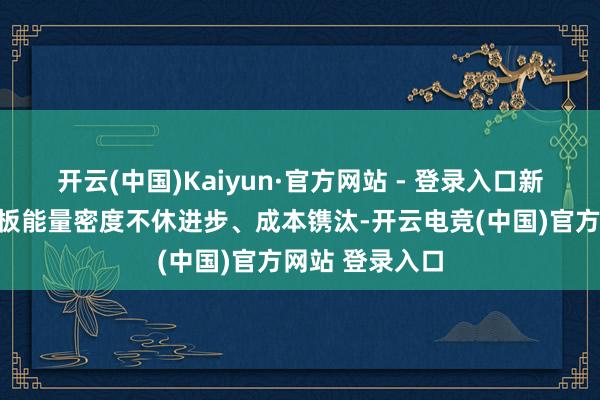 开云(中国)Kaiyun·官方网站 - 登录入口新能源汽车的电板能量密度不休进步、成本镌汰-开云电竞(中国)官方网站 登录入口