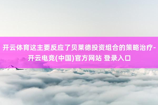 开云体育这主要反应了贝莱德投资组合的策略治疗-开云电竞(中国)官方网站 登录入口