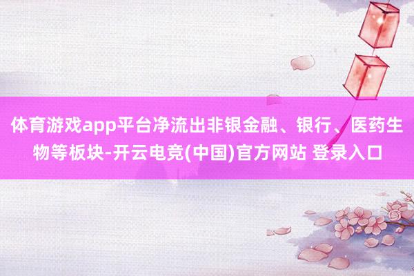 体育游戏app平台净流出非银金融、银行、医药生物等板块-开云电竞(中国)官方网站 登录入口