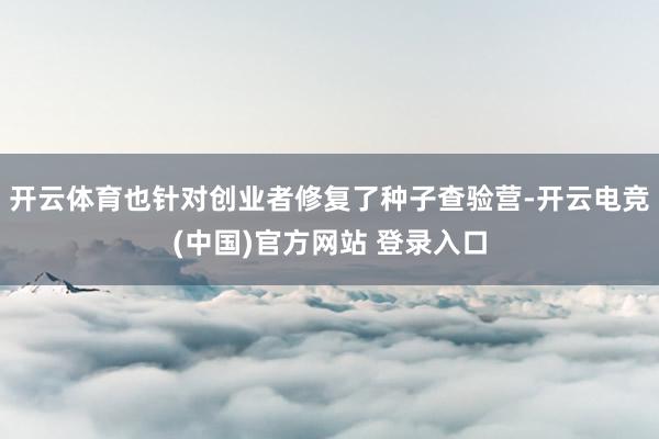 开云体育也针对创业者修复了种子查验营-开云电竞(中国)官方网站 登录入口